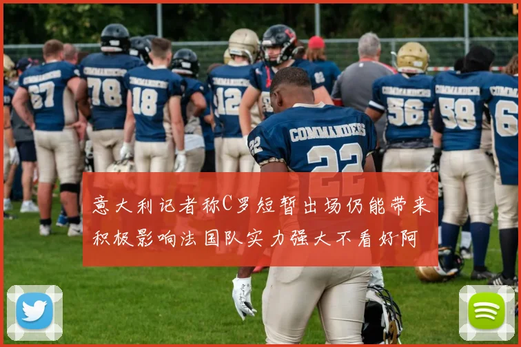 意大利记者称C罗短暂出场仍能带来积极影响法国队实力强大不看好阿根廷表现