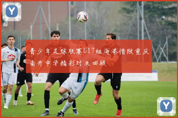 青少年足球联赛U17组海港惜败重庆南开中学精彩对决回顾