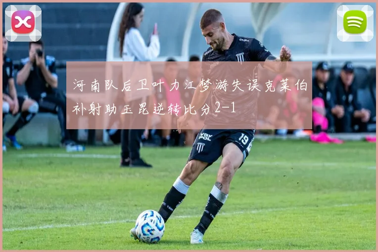 河南队后卫叶力江梦游失误克莱伯补射助玉昆逆转比分2-1