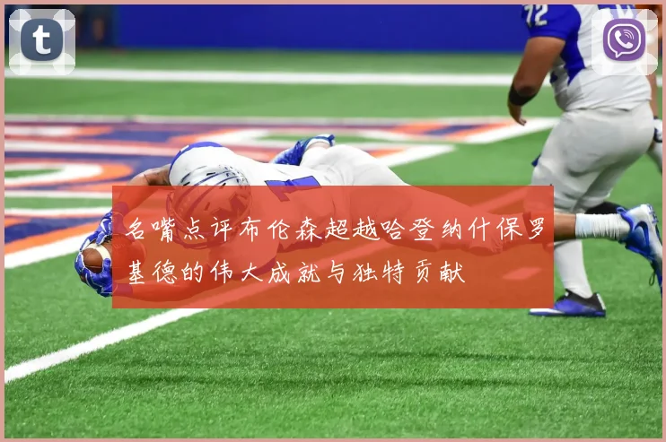 名嘴点评布伦森超越哈登纳什保罗基德的伟大成就与独特贡献