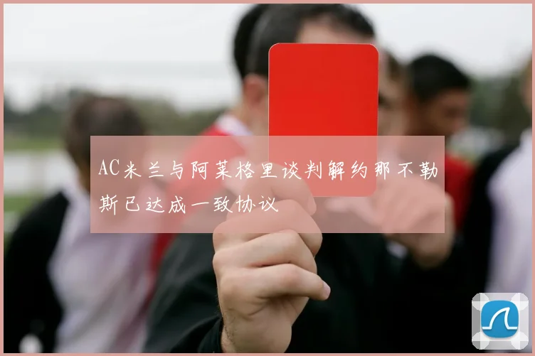 AC米兰与阿莱格里谈判解约那不勒斯已达成一致协议