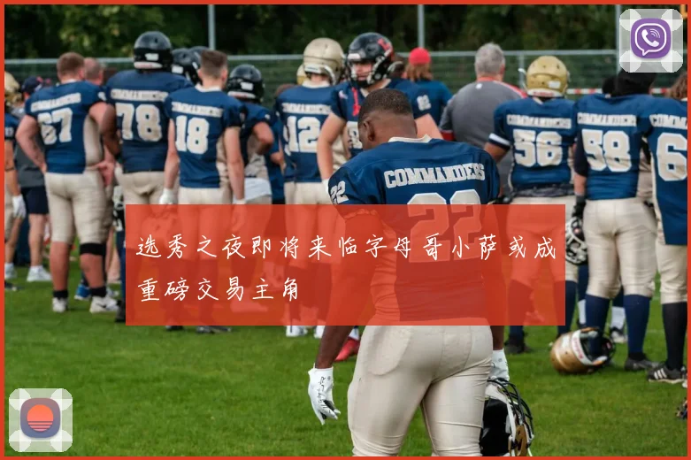 选秀之夜即将来临字母哥小萨或成重磅交易主角