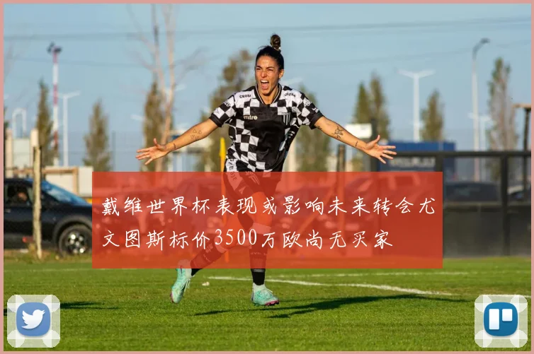 戴维世界杯表现或影响未来转会尤文图斯标价3500万欧尚无买家